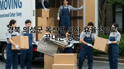 경북 의성군 옥산면 이사, 효율적으로 끝내는 방법!