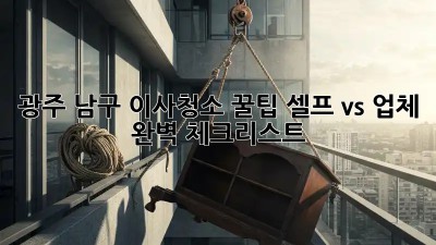 광주 남구 이사청소 꿀팁🍯: 셀프 vs 업체, 완벽 체크리스트!