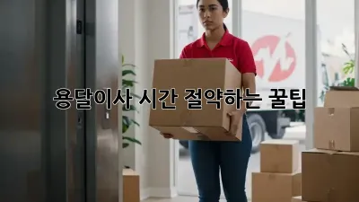 용달이사, 시간 절약하는 꿀팁!