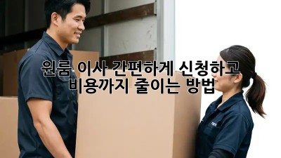 원룸 이사, 간편하게 신청하고 비용까지 줄이는 방법!